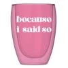 Wanderlust By Abby NEW Double Wall Glass- "Because I Said So"
